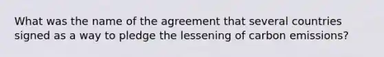 What was the name of the agreement that several countries signed as a way to pledge the lessening of carbon emissions?