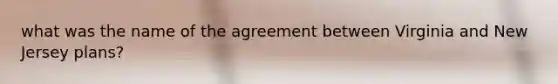 what was the name of the agreement between Virginia and <a href='https://www.questionai.com/knowledge/kpMluHBsRy-new-jersey-plan' class='anchor-knowledge'>new jersey plan</a>s?