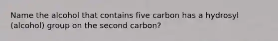 Name the alcohol that contains five carbon has a hydrosyl (alcohol) group on the second carbon?