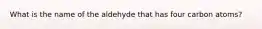 What is the name of the aldehyde that has four carbon atoms?