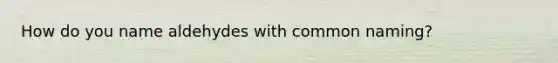 How do you name aldehydes with common naming?