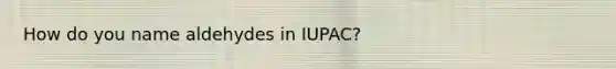 How do you name aldehydes in IUPAC?