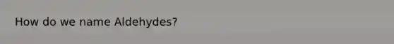 How do we name Aldehydes?