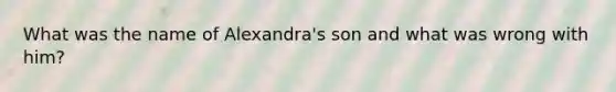 What was the name of Alexandra's son and what was wrong with him?