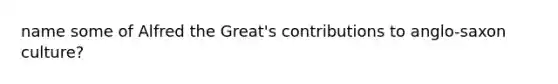 name some of Alfred the Great's contributions to anglo-saxon culture?