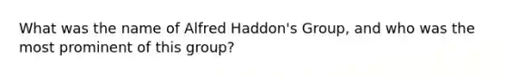 What was the name of Alfred Haddon's Group, and who was the most prominent of this group?