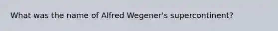 What was the name of Alfred Wegener's supercontinent?