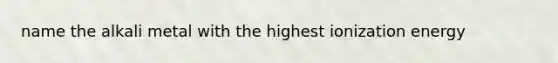 name the alkali metal with the highest ionization energy