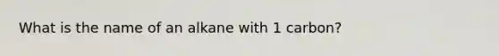 What is the name of an alkane with 1 carbon?
