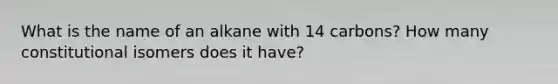 What is the name of an alkane with 14 carbons? How many constitutional isomers does it have?