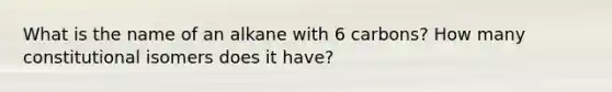 What is the name of an alkane with 6 carbons? How many constitutional isomers does it have?