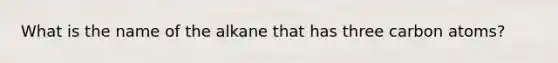 What is the name of the alkane that has three carbon atoms?