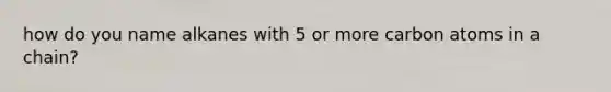 how do you name alkanes with 5 or more carbon atoms in a chain?