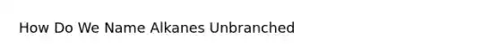 How Do We Name Alkanes Unbranched