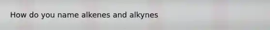 How do you name alkenes and alkynes