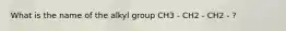 What is the name of the alkyl group CH3 - CH2 - CH2 - ?