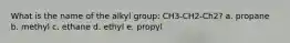 What is the name of the alkyl group: CH3-CH2-Ch2? a. propane b. methyl c. ethane d. ethyl e. propyl