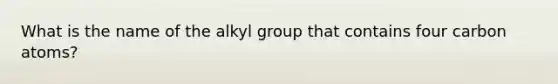 What is the name of the alkyl group that contains four carbon atoms?