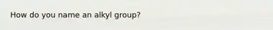 How do you name an alkyl group?