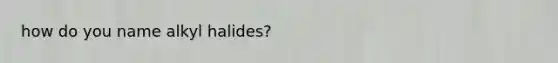 how do you name alkyl halides?