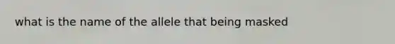 what is the name of the allele that being masked