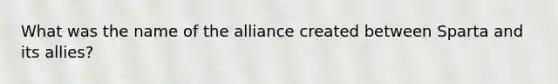 What was the name of the alliance created between Sparta and its allies?