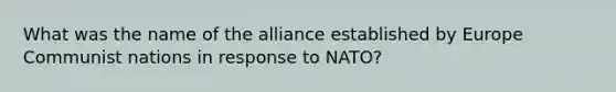 What was the name of the alliance established by Europe Communist nations in response to NATO?