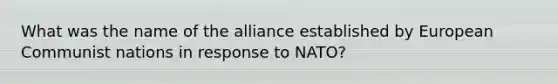 What was the name of the alliance established by European Communist nations in response to NATO?