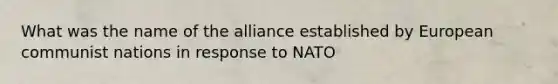 What was the name of the alliance established by European communist nations in response to NATO