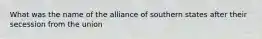 What was the name of the alliance of southern states after their secession from the union