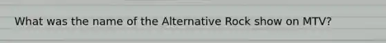 What was the name of the Alternative Rock show on MTV?