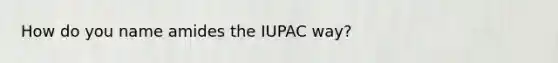 How do you name amides the IUPAC way?