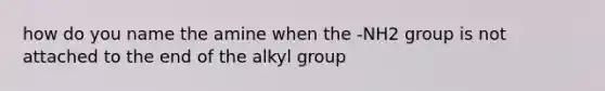 how do you name the amine when the -NH2 group is not attached to the end of the alkyl group