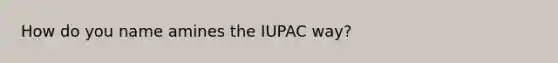 How do you name amines the IUPAC way?