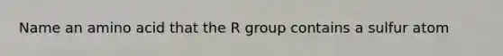 Name an amino acid that the R group contains a sulfur atom