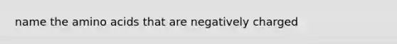 name the amino acids that are negatively charged