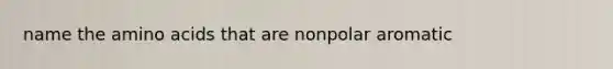 name the amino acids that are nonpolar aromatic