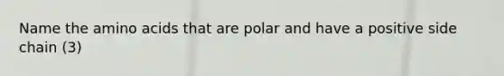 Name the <a href='https://www.questionai.com/knowledge/k9gb720LCl-amino-acids' class='anchor-knowledge'>amino acids</a> that are polar and have a positive side chain (3)