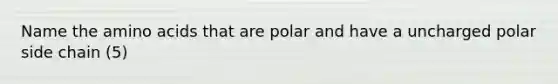 Name the <a href='https://www.questionai.com/knowledge/k9gb720LCl-amino-acids' class='anchor-knowledge'>amino acids</a> that are polar and have a uncharged polar side chain (5)