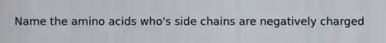 Name the <a href='https://www.questionai.com/knowledge/k9gb720LCl-amino-acids' class='anchor-knowledge'>amino acids</a> who's side chains are negatively charged