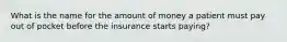 What is the name for the amount of money a patient must pay out of pocket before the insurance starts paying?