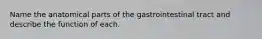 Name the anatomical parts of the gastrointestinal tract and describe the function of each.