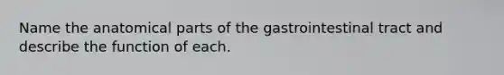 Name the anatomical parts of the gastrointestinal tract and describe the function of each.