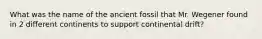 What was the name of the ancient fossil that Mr. Wegener found in 2 different continents to support continental drift?