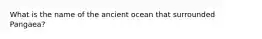 What is the name of the ancient ocean that surrounded Pangaea?