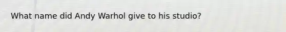 What name did Andy Warhol give to his studio?