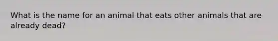 What is the name for an animal that eats other animals that are already dead?