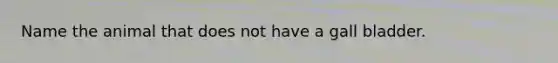 Name the animal that does not have a gall bladder.