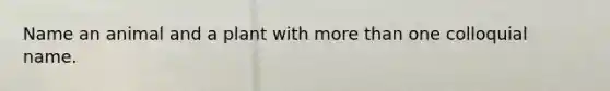 Name an animal and a plant with more than one colloquial name.