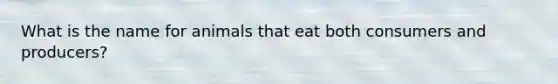 What is the name for animals that eat both consumers and producers?